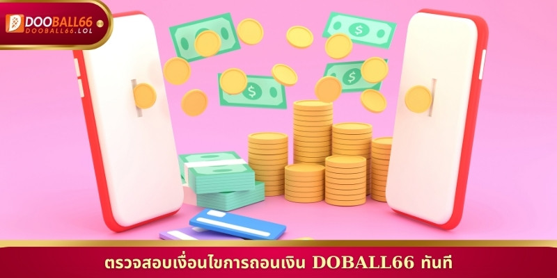 ตรวจสอบเงื่อนไขการถอนเงิน Doball66 ทันที